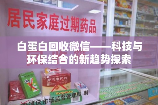 周口白蛋白回收微信——科技与环保结合的新趋势探索