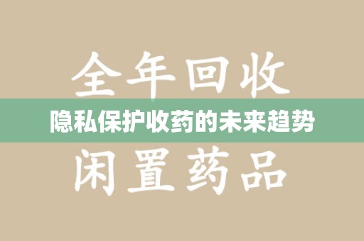 周口隐私保护收药的未来趋势