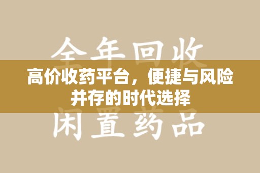 周口高价收药平台，便捷与风险并存的时代选择