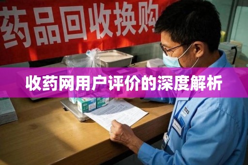 周口收药网用户评价的深度解析