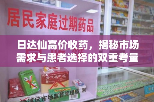 周口日达仙高价收药，揭秘市场需求与患者选择的双重考量