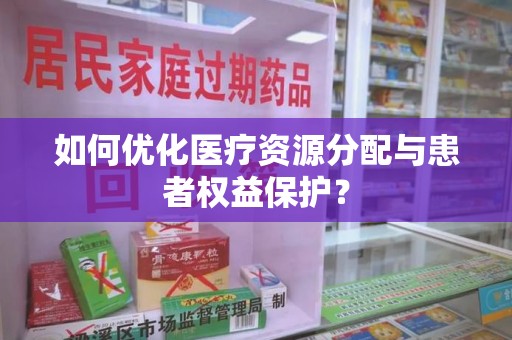 周口如何优化医疗资源分配与患者权益保护？