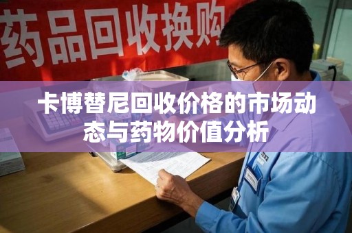 周口卡博替尼回收价格的市场动态与药物价值分析