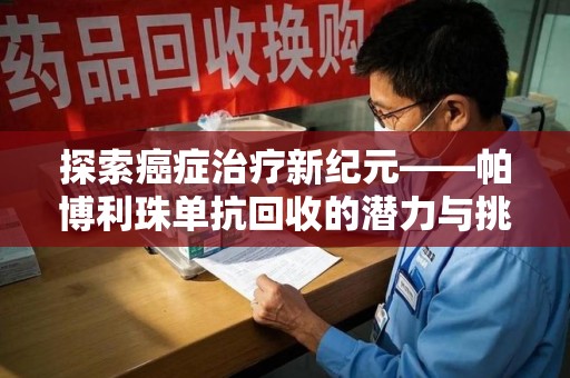 周口探索癌症治疗新纪元——帕博利珠单抗回收的潜力与挑战