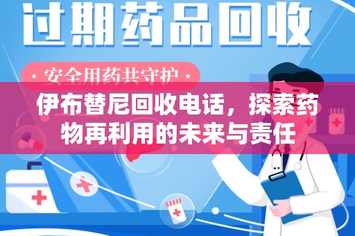 周口伊布替尼回收电话，探索药物再利用的未来与责任