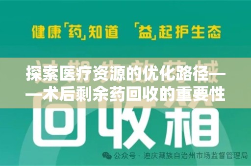 周口探索医疗资源的优化路径——术后剩余药回收的重要性与实践