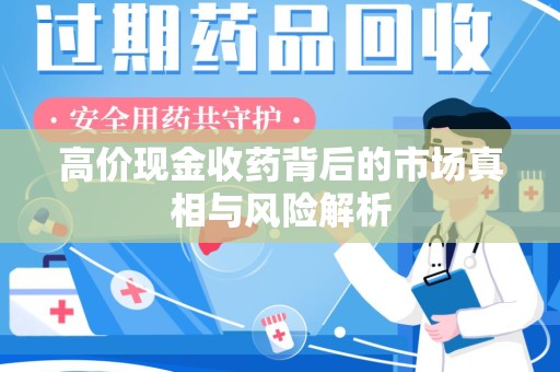 周口高价现金收药背后的市场真相与风险解析