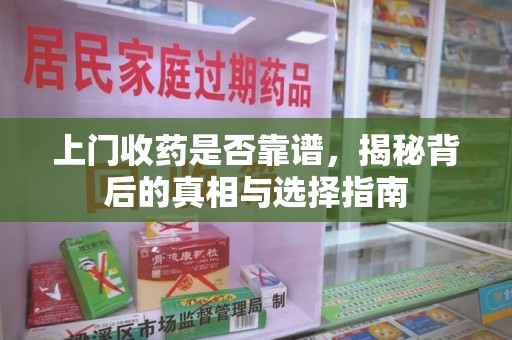 周口上门收药是否靠谱，揭秘背后的真相与选择指南