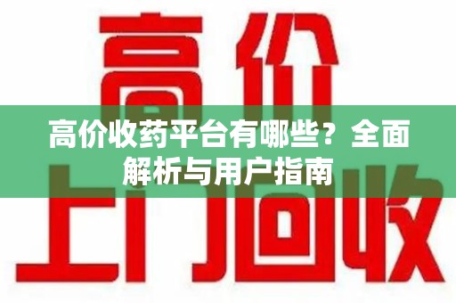 周口高价收药平台有哪些？全面解析与用户指南