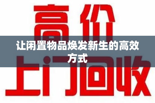 周口让闲置物品焕发新生的高效方式
