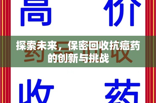 周口探索未来，保密回收抗癌药的创新与挑战