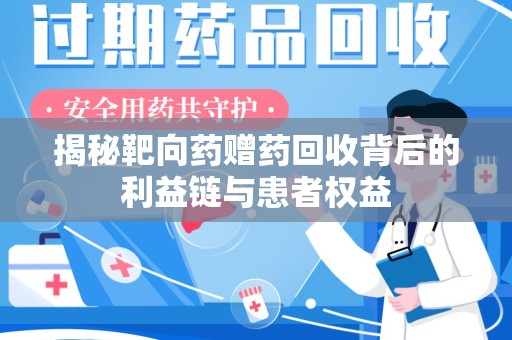 周口揭秘靶向药赠药回收背后的利益链与患者权益