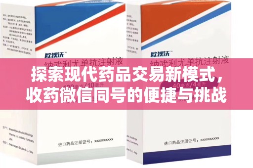 周口探索现代药品交易新模式，收药微信同号的便捷与挑战