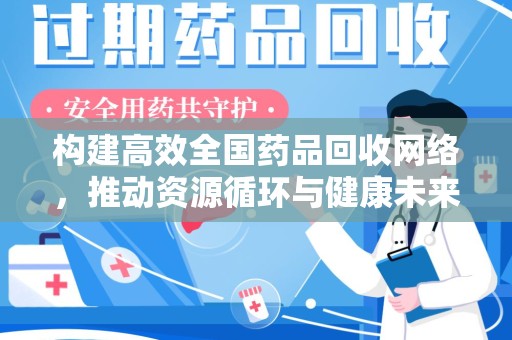 周口构建高效全国药品回收网络，推动资源循环与健康未来