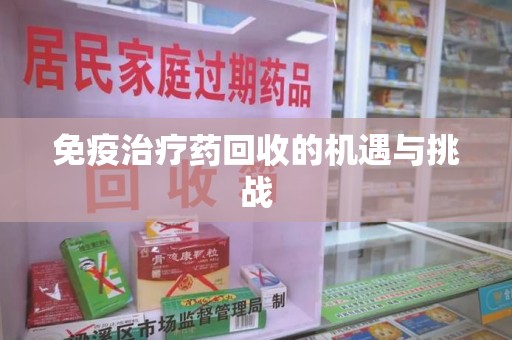 周口免疫治疗药回收的机遇与挑战