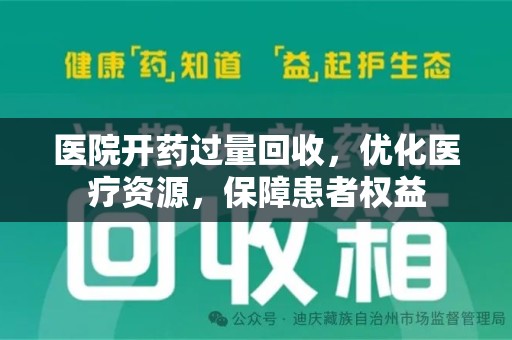 周口医院开药过量回收，优化医疗资源，保障患者权益
