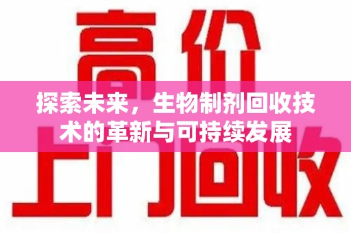 周口探索未来，生物制剂回收技术的革新与可持续发展