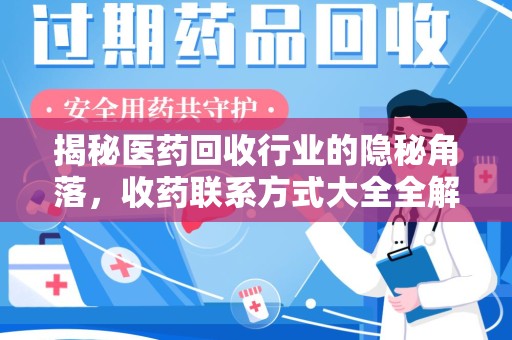 周口揭秘医药回收行业的隐秘角落，收药联系方式大全全解析
