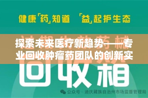 周口探索未来医疗新趋势——专业回收肿瘤药团队的创新实践与社会价值