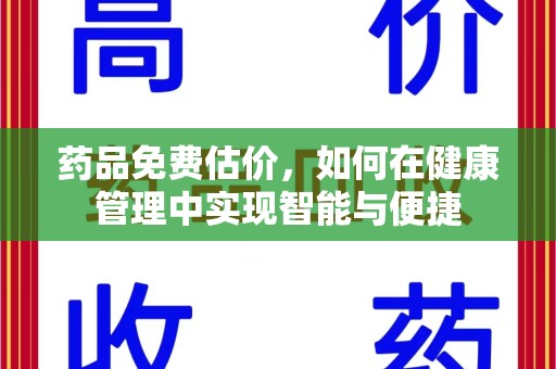 周口药品免费估价，如何在健康管理中实现智能与便捷