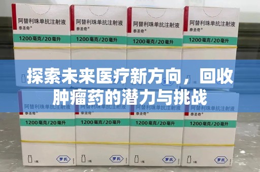 周口探索未来医疗新方向，回收肿瘤药的潜力与挑战