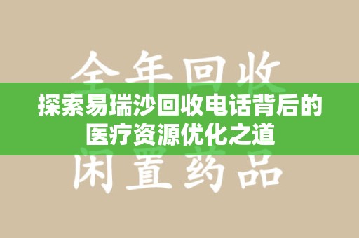 周口探索易瑞沙回收电话背后的医疗资源优化之道
