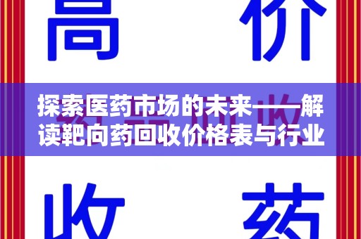 周口探索医药市场的未来——解读靶向药回收价格表与行业趋势