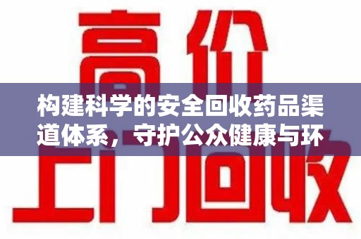 周口构建科学的安全回收药品渠道体系，守护公众健康与环境平衡