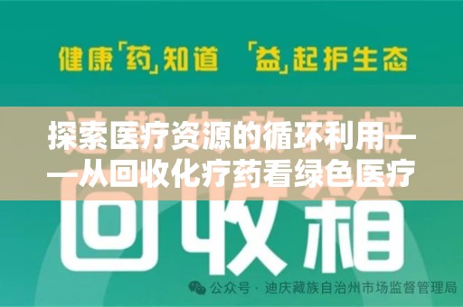 周口探索医疗资源的循环利用——从回收化疗药看绿色医疗未来