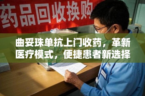 周口曲妥珠单抗上门收药，革新医疗模式，便捷患者新选择
