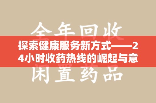 周口探索健康服务新方式——24小时收药热线的崛起与意义