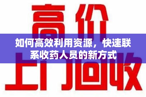 周口如何高效利用资源，快速联系收药人员的新方式