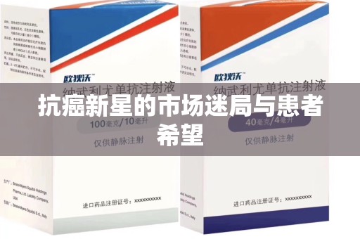 周口抗癌新星的市场迷局与患者希望