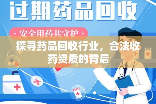 周口探寻药品回收行业，合法收药资质的背后
