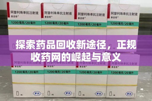 周口探索药品回收新途径，正规收药网的崛起与意义