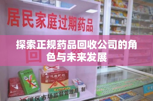周口探索正规药品回收公司的角色与未来发展