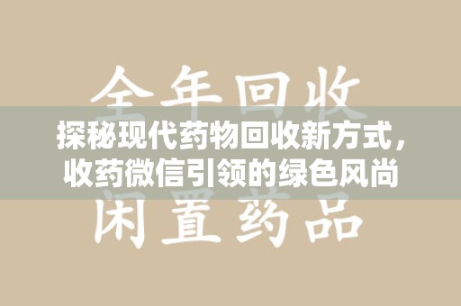 周口探秘现代药物回收新方式，收药微信引领的绿色风尚