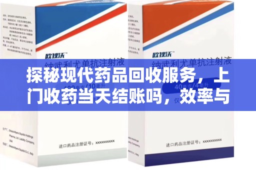 周口探秘现代药品回收服务，上门收药当天结账吗，效率与安全并重