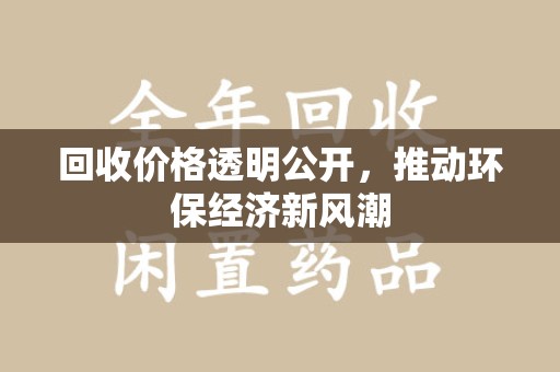 周口回收价格透明公开，推动环保经济新风潮