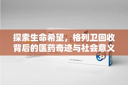 周口探索生命希望，格列卫回收背后的医药奇迹与社会意义
