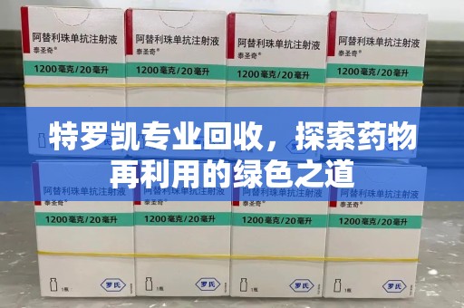 周口特罗凯专业回收，探索药物再利用的绿色之道