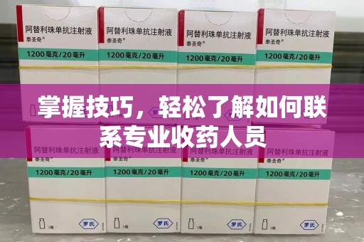 周口掌握技巧，轻松了解如何联系专业收药人员