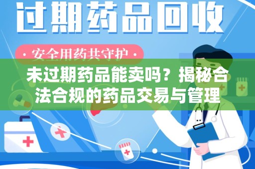 周口未过期药品能卖吗？揭秘合法合规的药品交易与管理