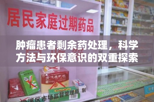 周口肿瘤患者剩余药处理，科学方法与环保意识的双重探索
