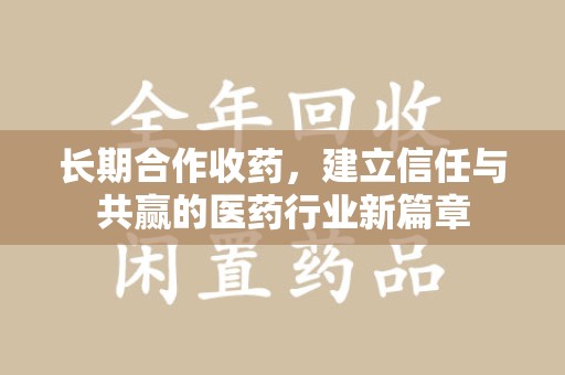 周口长期合作收药，建立信任与共赢的医药行业新篇章
