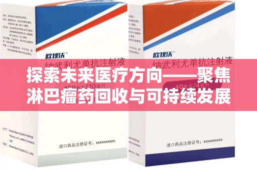 周口探索未来医疗方向——聚焦淋巴瘤药回收与可持续发展的新路径