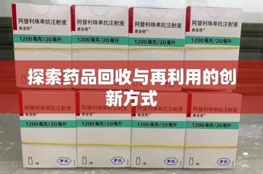 周口探索药品回收与再利用的创新方式
