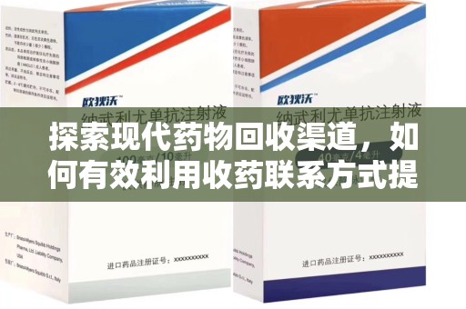 周口探索现代药物回收渠道，如何有效利用收药联系方式提升资源利用率