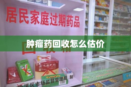 周口肿瘤药回收怎么估价