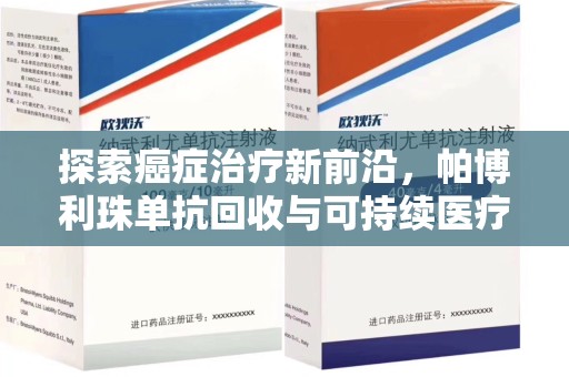 周口探索癌症治疗新前沿，帕博利珠单抗回收与可持续医疗的未来